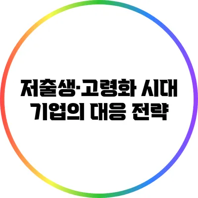 저출생·고령화 시대 기업의 대응 전략