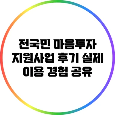 전국민 마음투자 지원사업 후기: 실제 이용 경험 공유