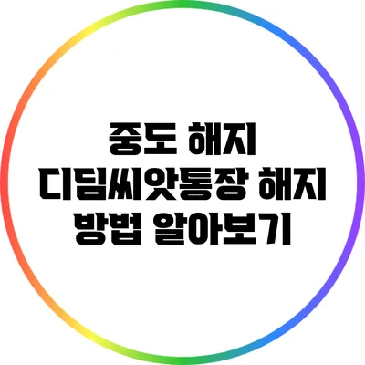 중도 해지 디딤씨앗통장 해지 방법 알아보기