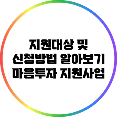 지원대상 및 신청방법 알아보기: 마음투자 지원사업