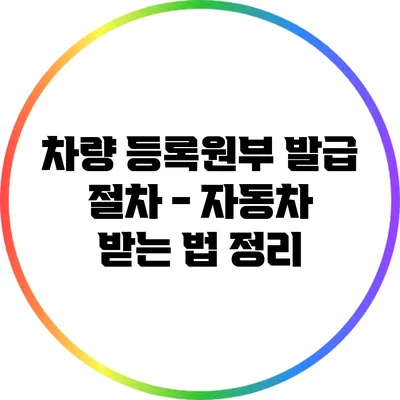 차량 등록원부 발급 절차 - 자동차 받는 법 정리