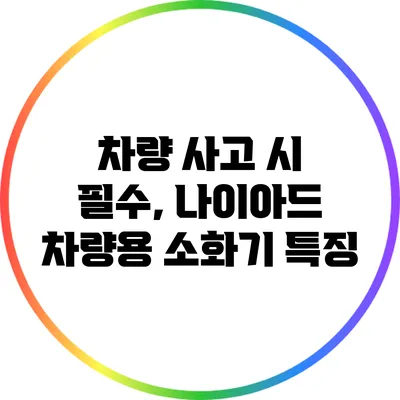 차량 사고 시 필수, 나이아드 차량용 소화기 특징
