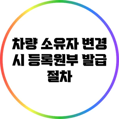 차량 소유자 변경 시 등록원부 발급 절차