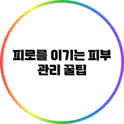 피로를 이기는 피부 관리 꿀팁