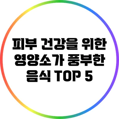 피부 건강을 위한 영양소가 풍부한 음식 TOP 5