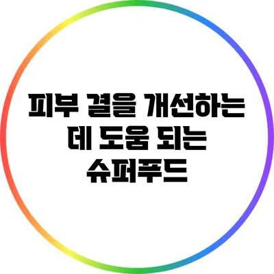 피부 결을 개선하는 데 도움 되는 슈퍼푸드