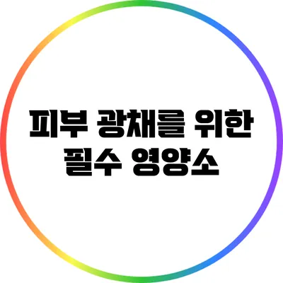 피부 광채를 위한 필수 영양소