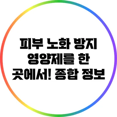피부 노화 방지 영양제를 한 곳에서! 종합 정보