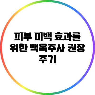 피부 미백 효과를 위한 백옥주사 권장 주기
