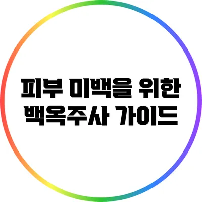 피부 미백을 위한 백옥주사 가이드