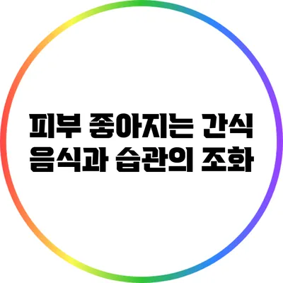 피부 좋아지는 간식: 음식과 습관의 조화