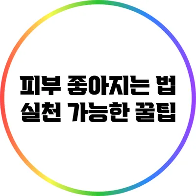 피부 좋아지는 법: 실천 가능한 꿀팁