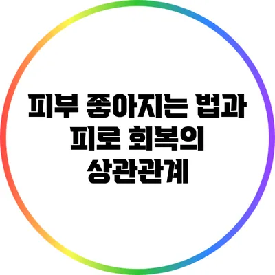 피부 좋아지는 법과 피로 회복의 상관관계