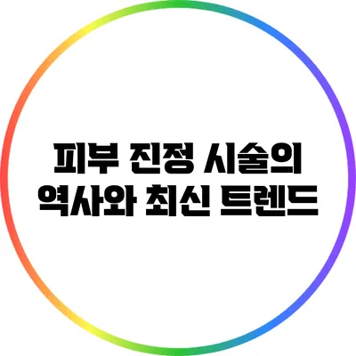 피부 진정 시술의 역사와 최신 트렌드