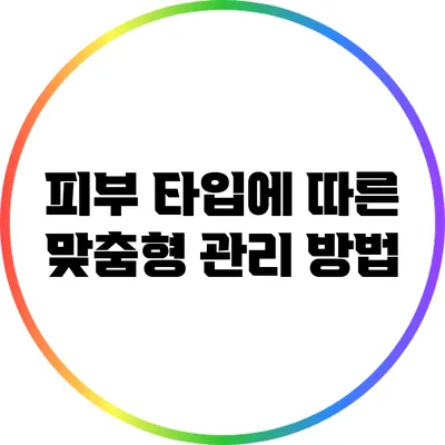 피부 타입에 따른 맞춤형 관리 방법