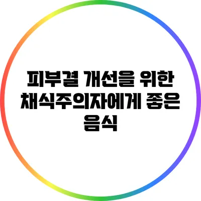 피부결 개선을 위한 채식주의자에게 좋은 음식