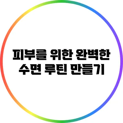 피부를 위한 완벽한 수면 루틴 만들기