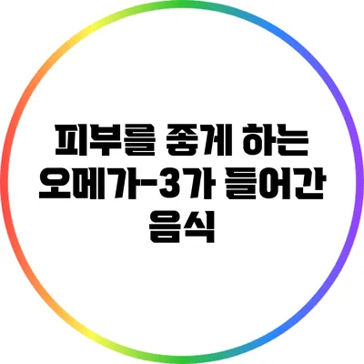 피부를 좋게 하는 오메가-3가 들어간 음식