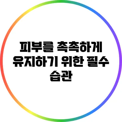 피부를 촉촉하게 유지하기 위한 필수 습관