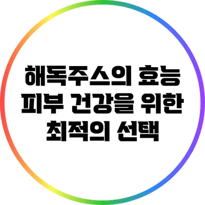 해독주스의 효능: 피부 건강을 위한 최적의 선택