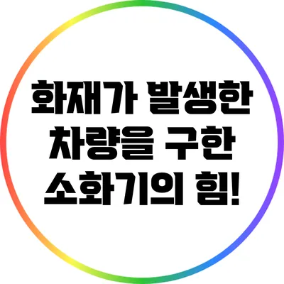 화재가 발생한 차량을 구한 소화기의 힘!