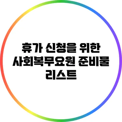 휴가 신청을 위한 사회복무요원 준비물 리스트