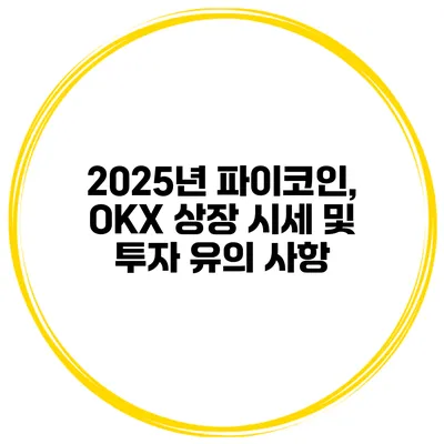 2025년 파이코인, OKX 상장 시세 및 투자 유의 사항
