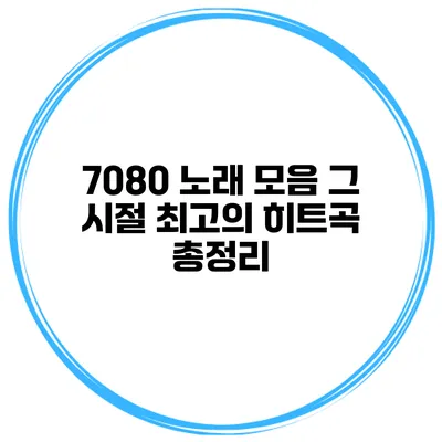 7080 노래 모음 그 시절 최고의 히트곡 총정리