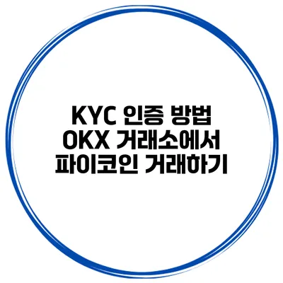 KYC 인증 방법 OKX 거래소에서 파이코인 거래하기