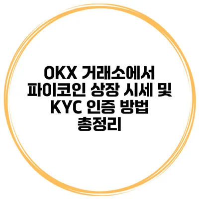 OKX 거래소에서 파이코인 상장 시세 및 KYC 인증 방법 총정리