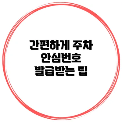 간편하게 주차 안심번호 발급받는 팁