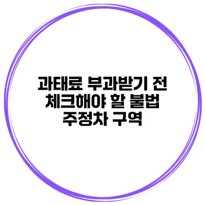 과태료 부과받기 전 체크해야 할 불법 주정차 구역