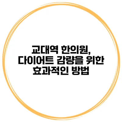 교대역 한의원, 다이어트 감량을 위한 효과적인 방법
