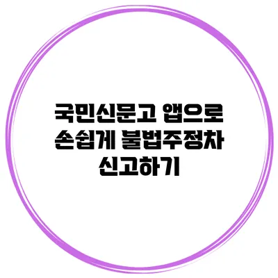 국민신문고 앱으로 손쉽게 불법주정차 신고하기