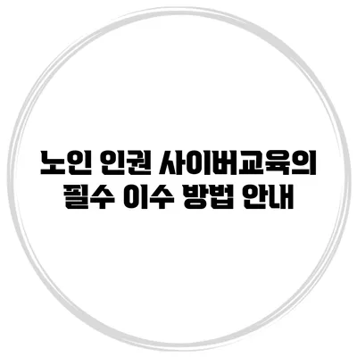 노인 인권 사이버교육의 필수 이수 방법 안내