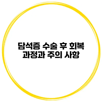 담석증 수술 후 회복 과정과 주의 사항