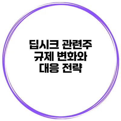 딥시크 관련주 규제 변화와 대응 전략