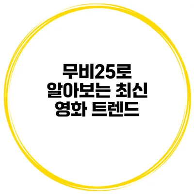 무비25로 알아보는 최신 영화 트렌드