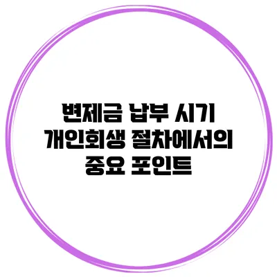 변제금 납부 시기 개인회생 절차에서의 중요 포인트