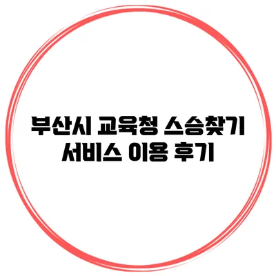 부산시 교육청 스승찾기 서비스 이용 후기