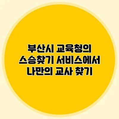 부산시 교육청의 스승찾기 서비스에서 나만의 교사 찾기