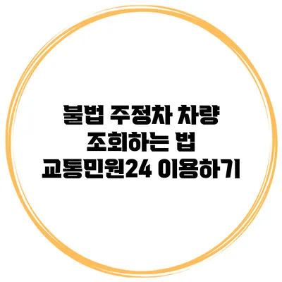 불법 주정차 차량 조회하는 법 교통민원24 이용하기