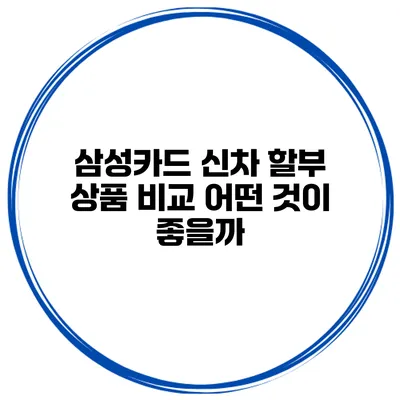 삼성카드 신차 할부 상품 비교 어떤 것이 좋을까?