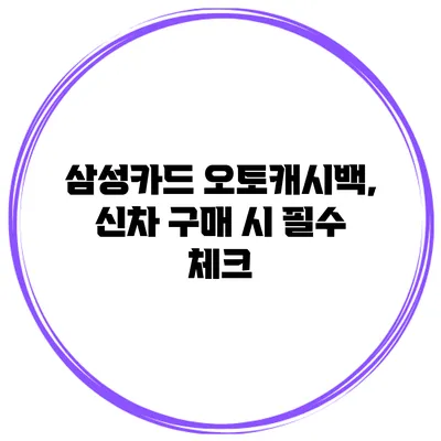 삼성카드 오토캐시백, 신차 구매 시 필수 체크