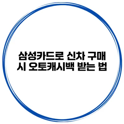 삼성카드로 신차 구매 시 오토캐시백 받는 법