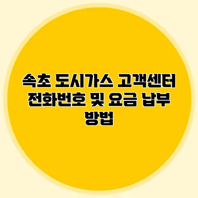 속초 도시가스 고객센터 전화번호 및 요금 납부 방법