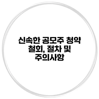 신속한 공모주 청약 철회, 절차 및 주의사항