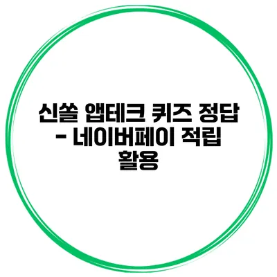 신쏠 앱테크 퀴즈 정답 - 네이버페이 적립 활용