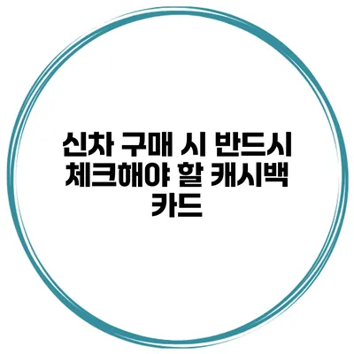 신차 구매 시 반드시 체크해야 할 캐시백 카드
