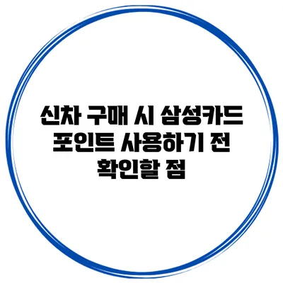 신차 구매 시 삼성카드 포인트 사용하기 전 확인할 점